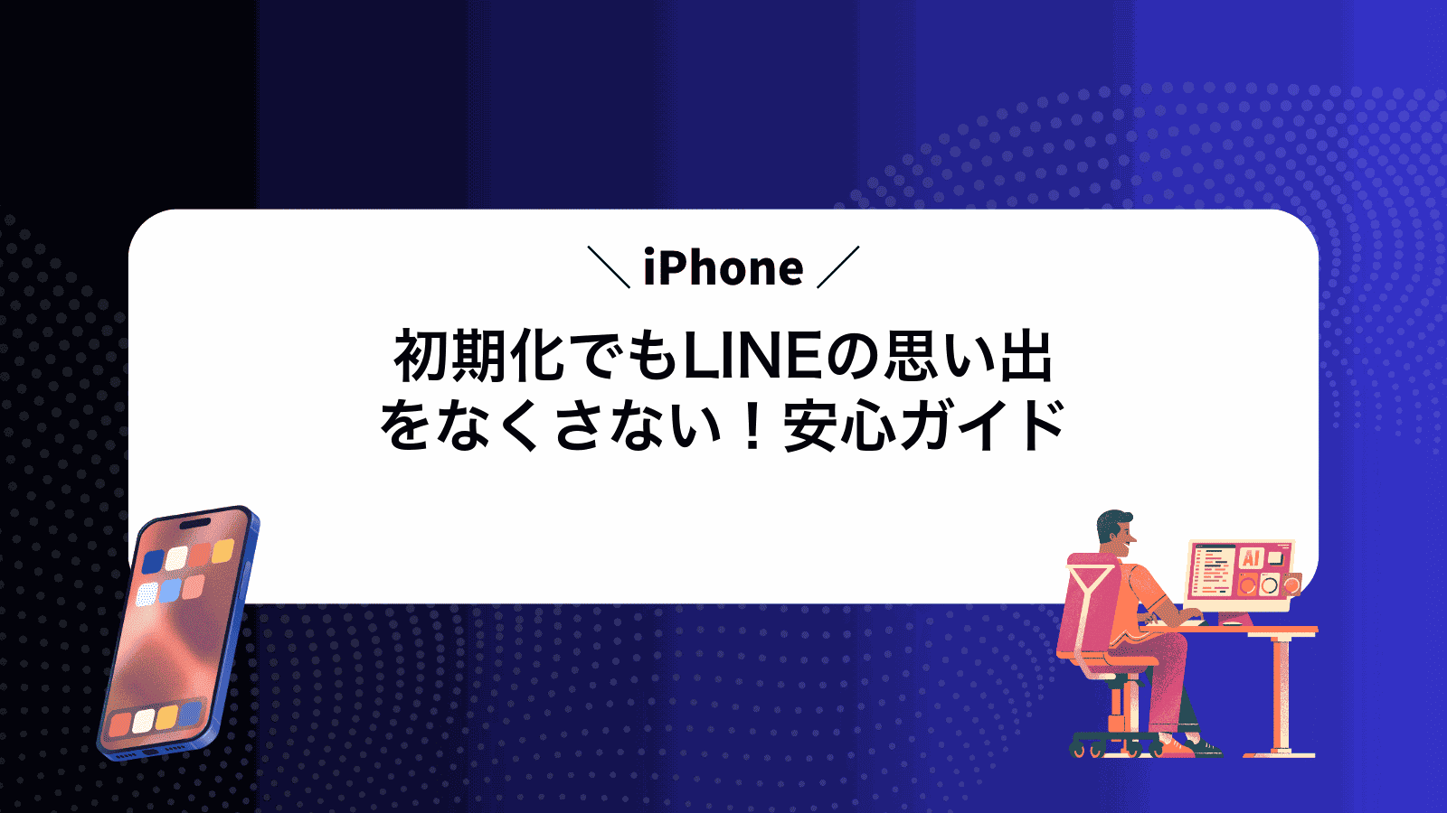 iPhone初期化でもLINEの思い出をなくさない！安心ガイド