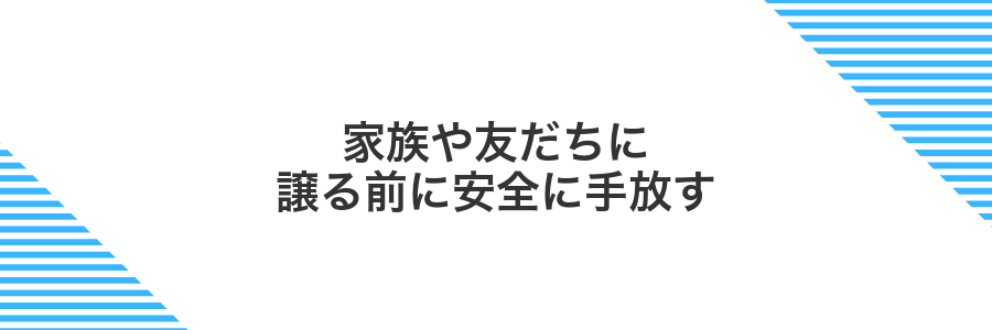 家族や友だちに譲る前に安全に手放す