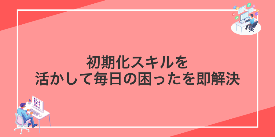 初期化スキルを活かして毎日の困ったを即解決