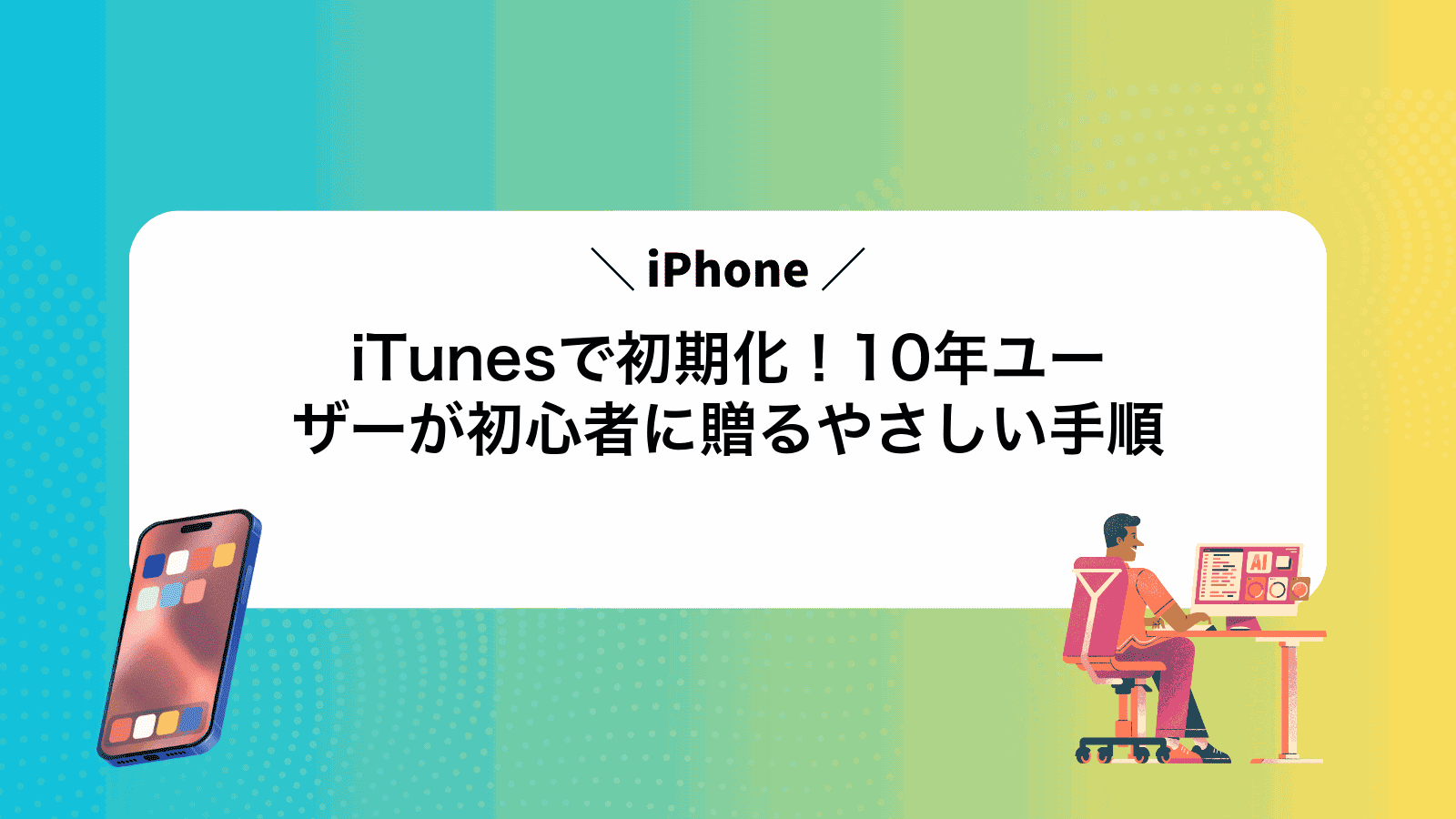 iTunesでiPhone初期化！10年ユーザーが初心者に贈るやさしい手順