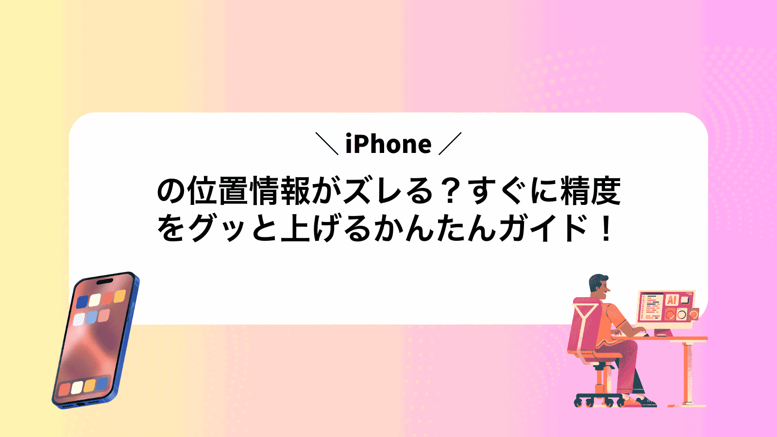 iPhoneの位置情報がズレる？すぐに精度をグッと上げるかんたんガイド！