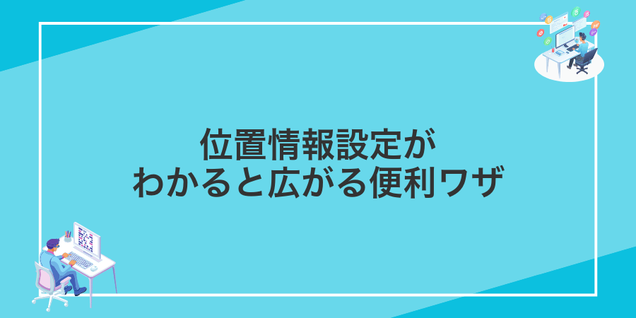 位置情報設定がわかると広がる便利ワザ