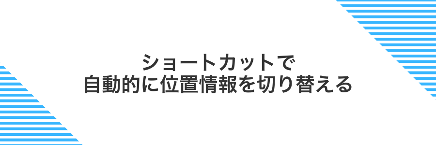 ショートカットで自動的に位置情報を切り替える