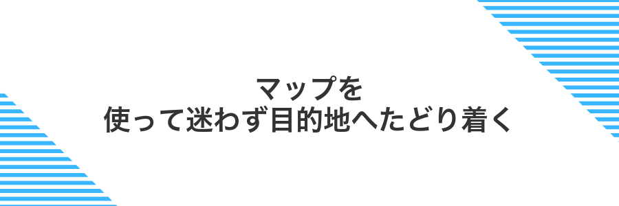 マップを使って迷わず目的地へたどり着く