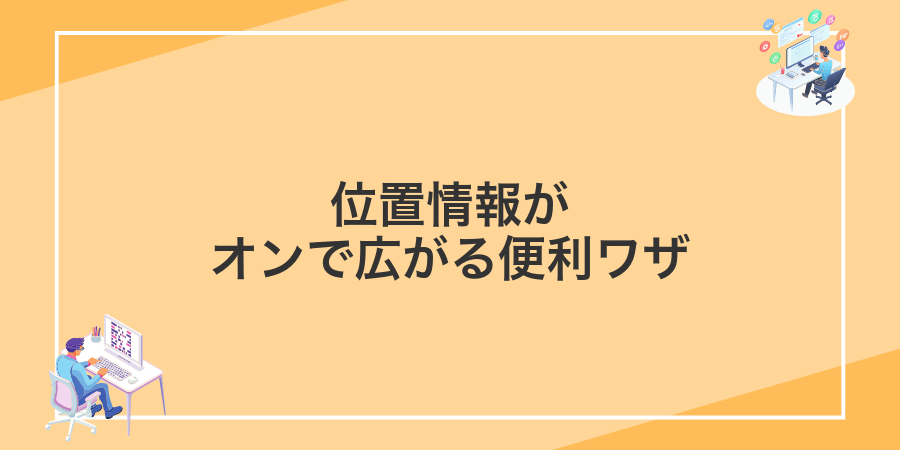 位置情報がオンで広がる便利ワザ
