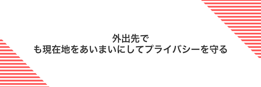 外出先でも現在地をあいまいにしてプライバシーを守る