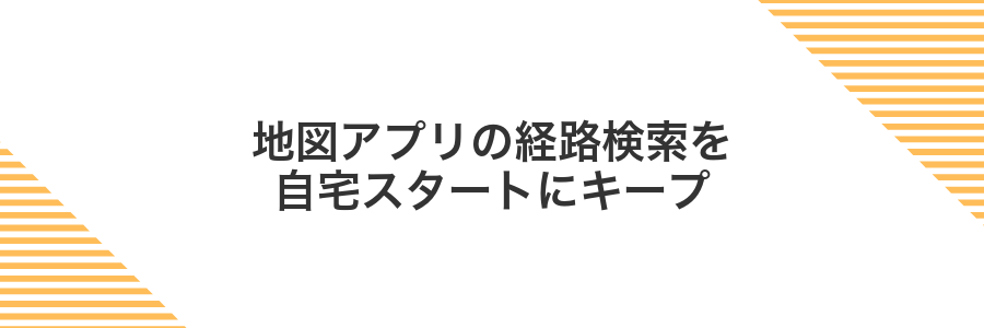 地図アプリの経路検索を自宅スタートにキープ