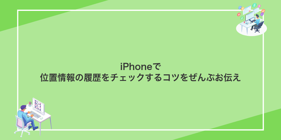 iPhoneで位置情報の履歴をチェックするコツをぜんぶお伝え