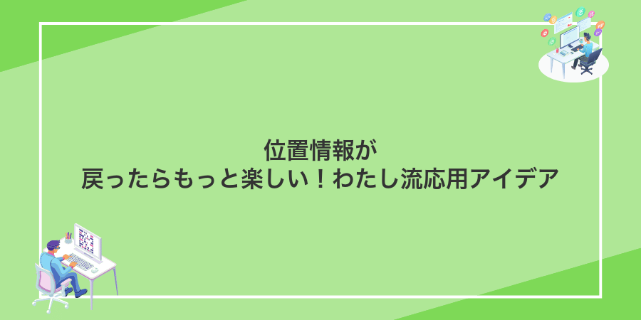 位置情報が戻ったらもっと楽しい!わたし流応用アイデア