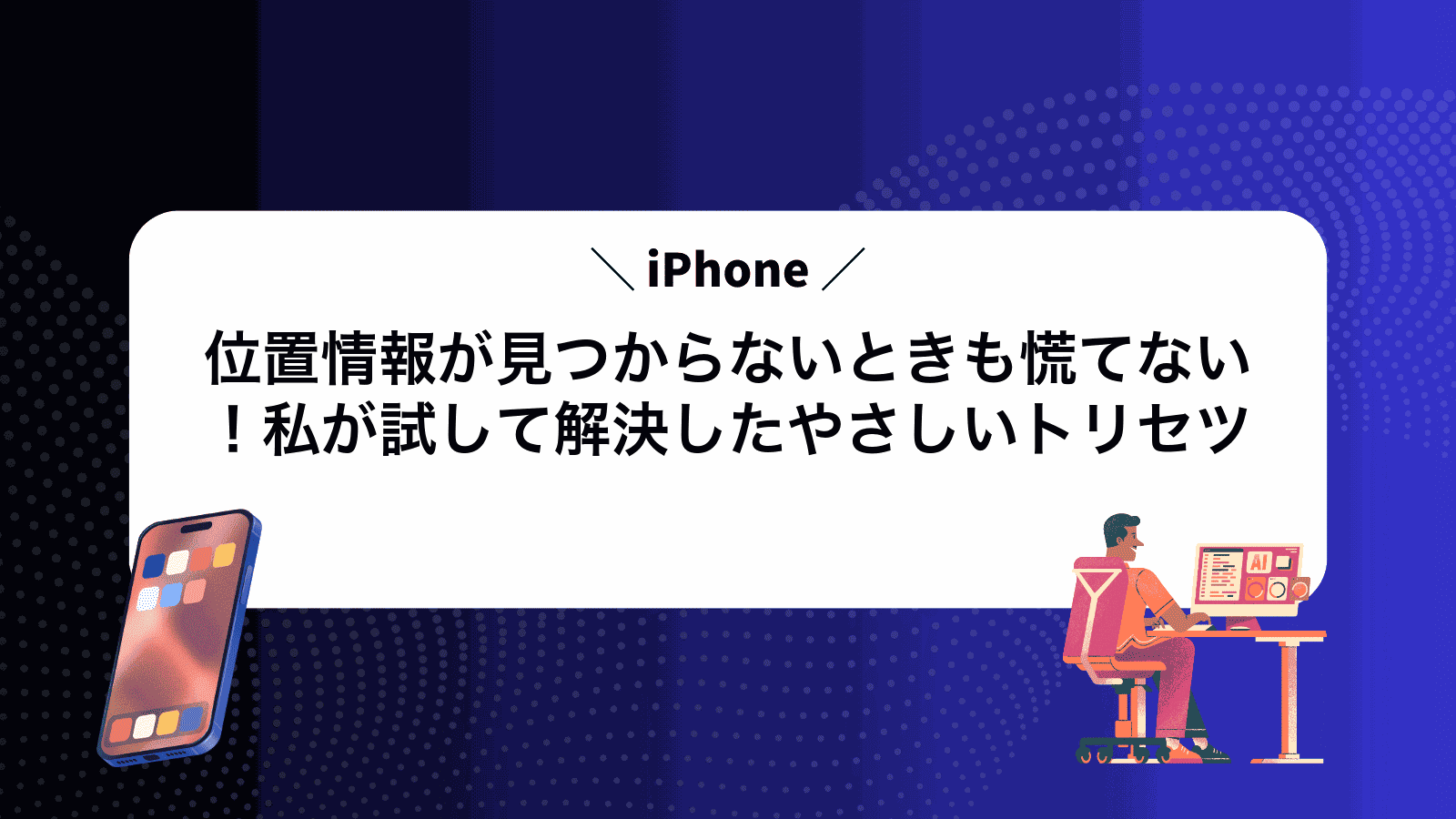 iPhone位置情報が見つからないときも慌てない！私が試して解決したやさしいトリセツ