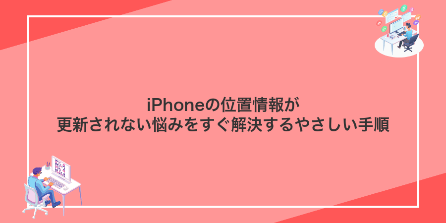 iPhoneの位置情報が更新されない悩みをすぐ解決するやさしい手順