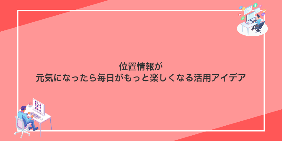 位置情報が元気になったら毎日がもっと楽しくなる活用アイデア