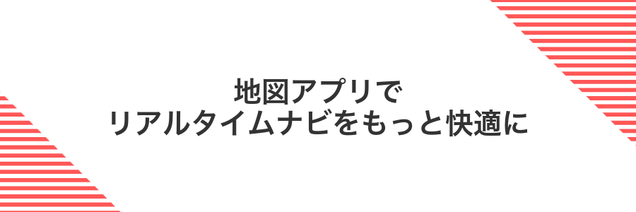 地図アプリでリアルタイムナビをもっと快適に