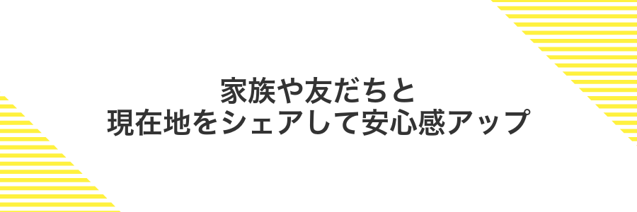 家族や友だちと現在地をシェアして安心感アップ