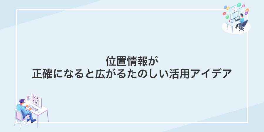 位置情報が正確になると広がるたのしい活用アイデア