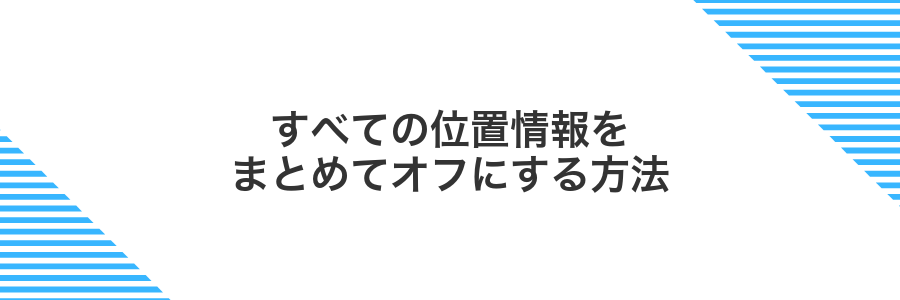 すべての位置情報をまとめてオフにする方法