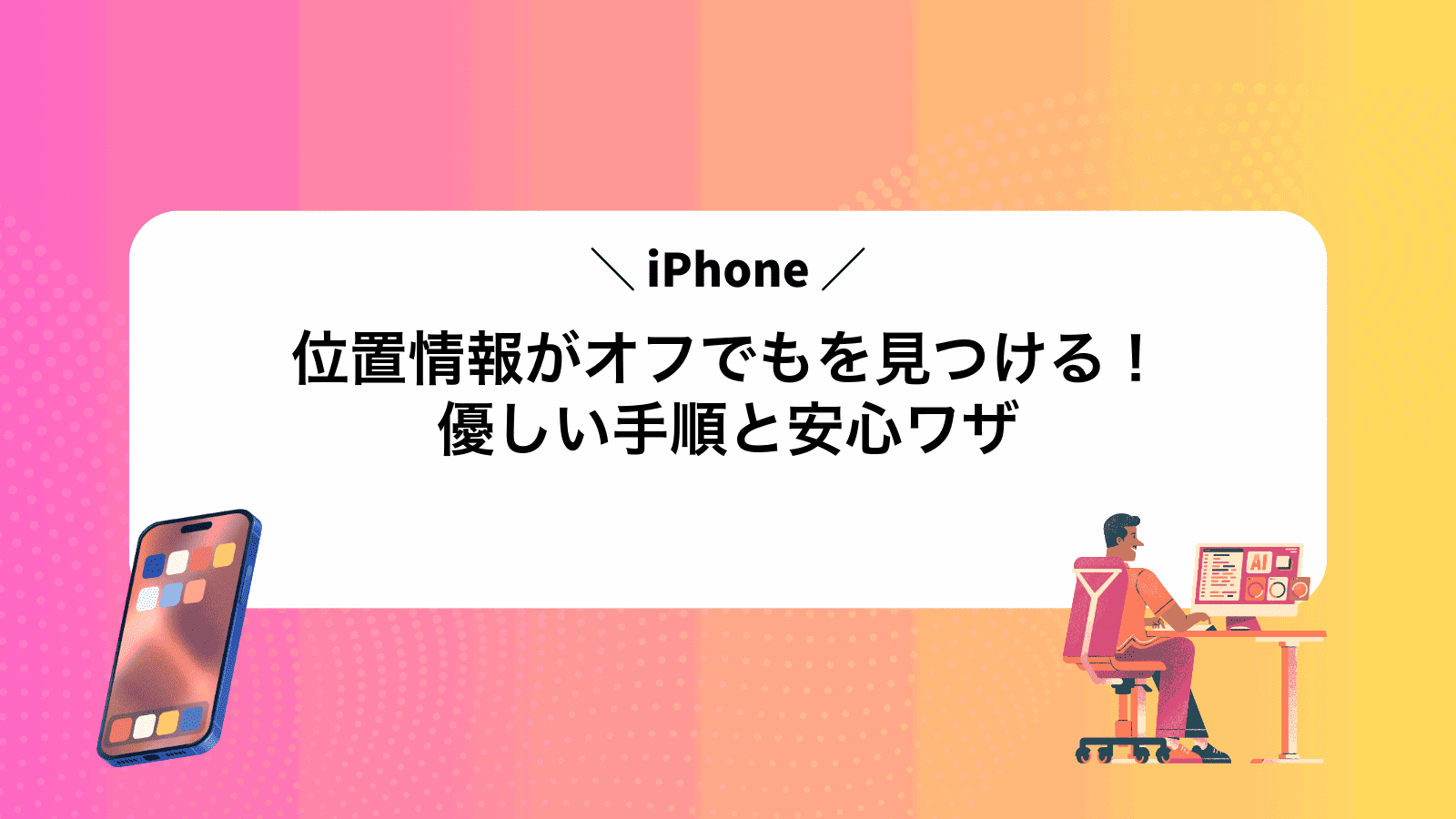 位置情報がオフでもiPhoneを見つける！優しい手順と安心ワザ