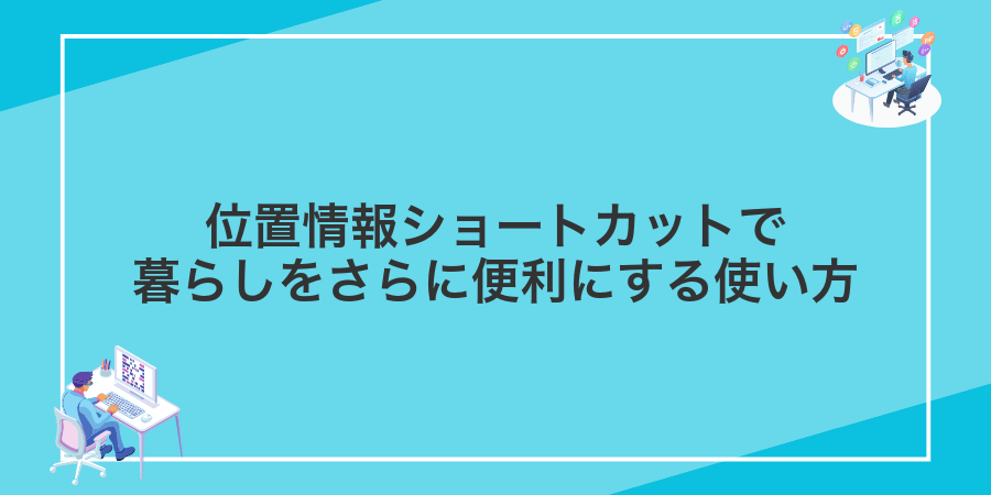 位置情報ショートカットで暮らしをさらに便利にする使い方