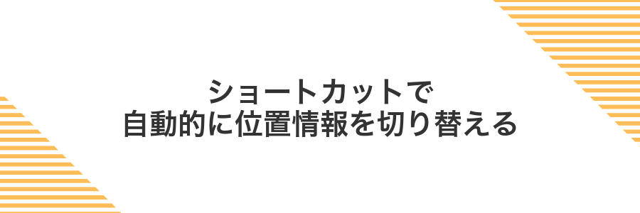 ショートカットで自動的に位置情報を切り替える