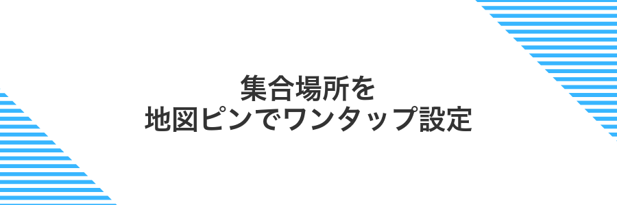 集合場所を地図ピンでワンタップ設定