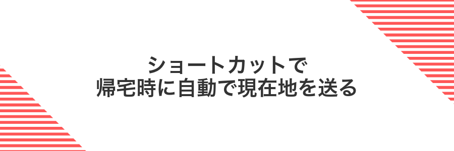ショートカットで帰宅時に自動で現在地を送る