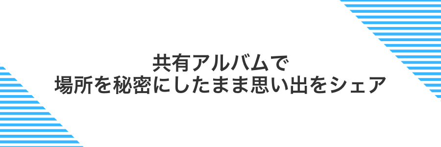 共有アルバムで場所を秘密にしたまま思い出をシェア