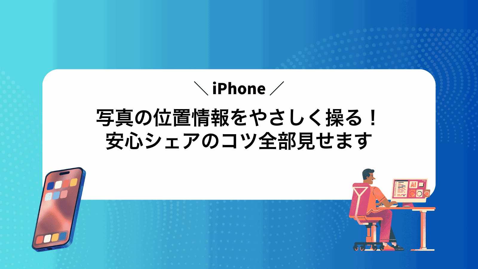 iPhone写真の位置情報をやさしく操る！安心シェアのコツ全部見せます