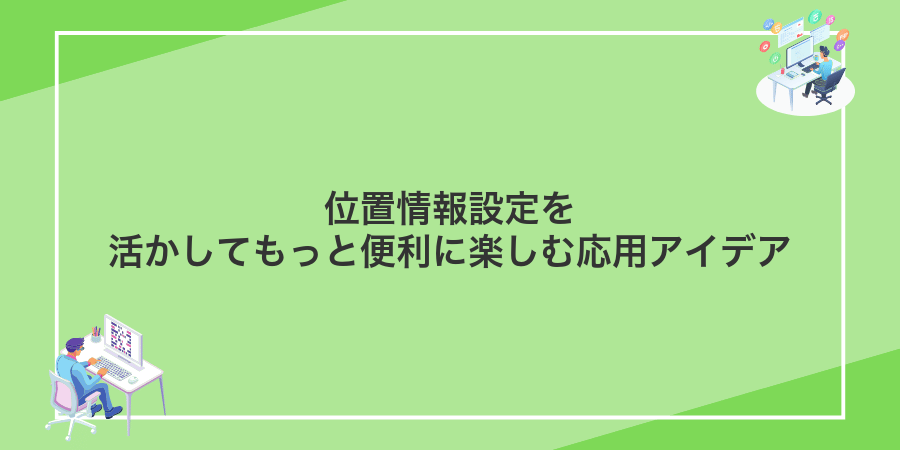 位置情報設定を活かしてもっと便利に楽しむ応用アイデア