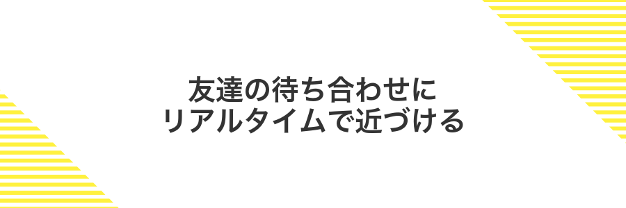 友達の待ち合わせにリアルタイムで近づける