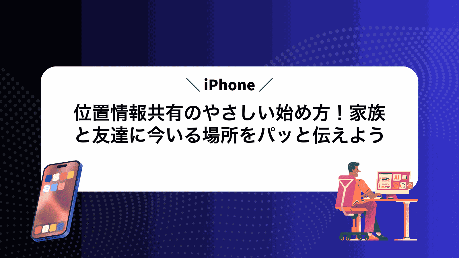 iPhone位置情報共有のやさしい始め方！家族と友達に今いる場所をパッと伝えよう