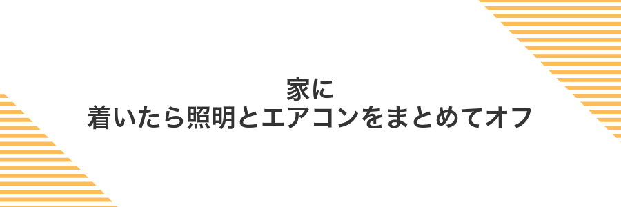 家に着いたら照明とエアコンをまとめてオフ