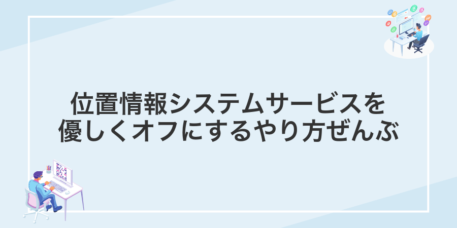 位置情報システムサービスを優しくオフにするやり方ぜんぶ
