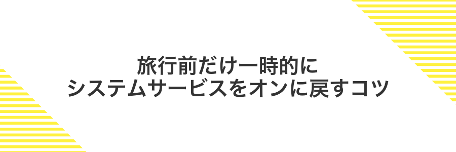 旅行前だけ一時的にシステムサービスをオンに戻すコツ