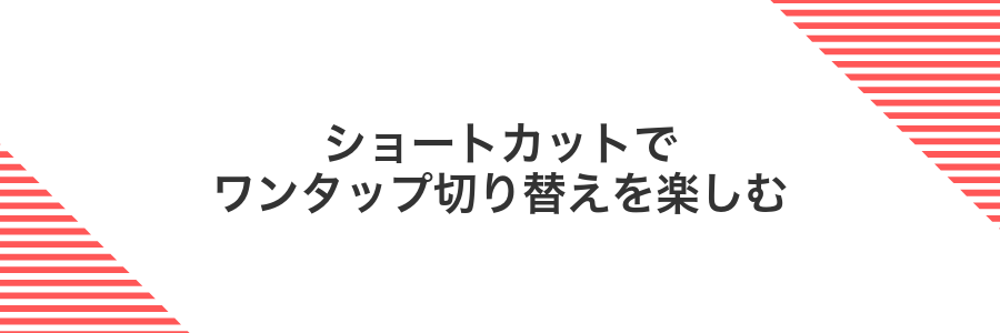 ショートカットでワンタップ切り替えを楽しむ