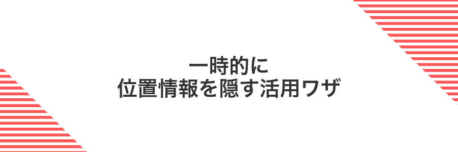 一時的に位置情報を隠す活用ワザ