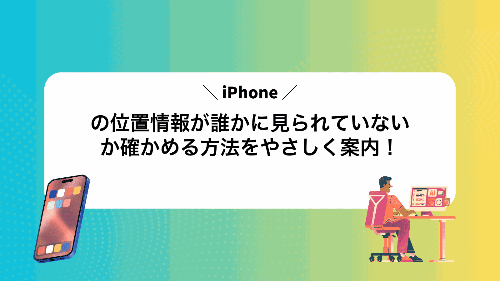 iPhoneの位置情報が誰かに見られていないか確かめる方法をやさしく案内！