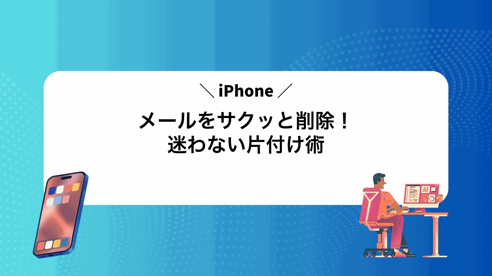 iPhoneメールをサクッと削除！迷わない片付け術