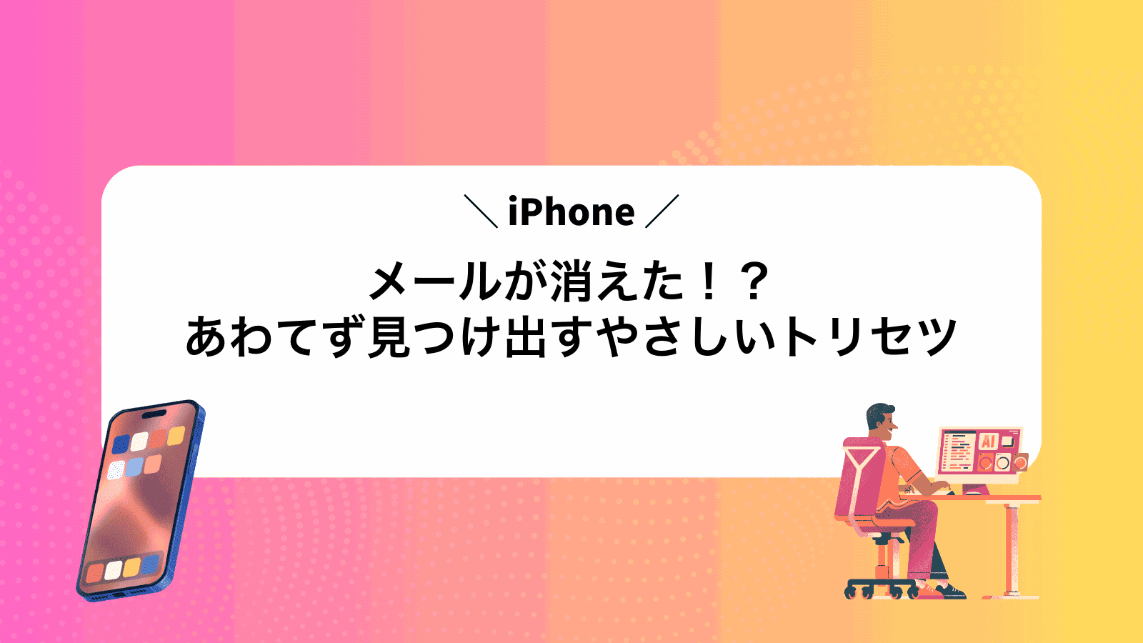 iPhoneメールが消えた！？あわてず見つけ出すやさしいトリセツ