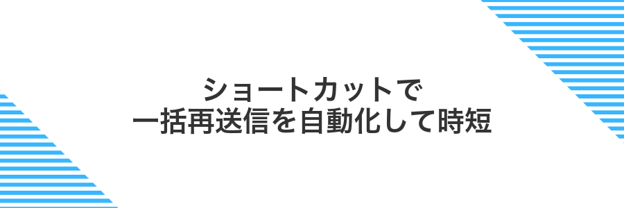 ショートカットで一括再送信を自動化して時短