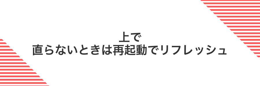 上で直らないときは再起動でリフレッシュ