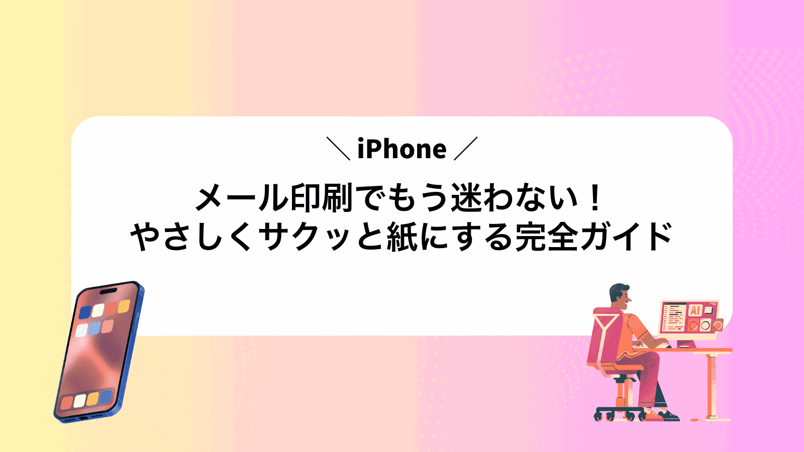 iPhoneメール印刷でもう迷わない！やさしくサクッと紙にする完全ガイド