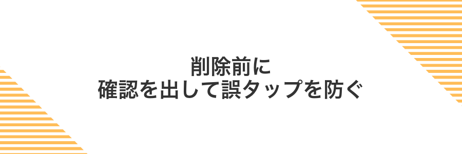 削除前に確認を出して誤タップを防ぐ