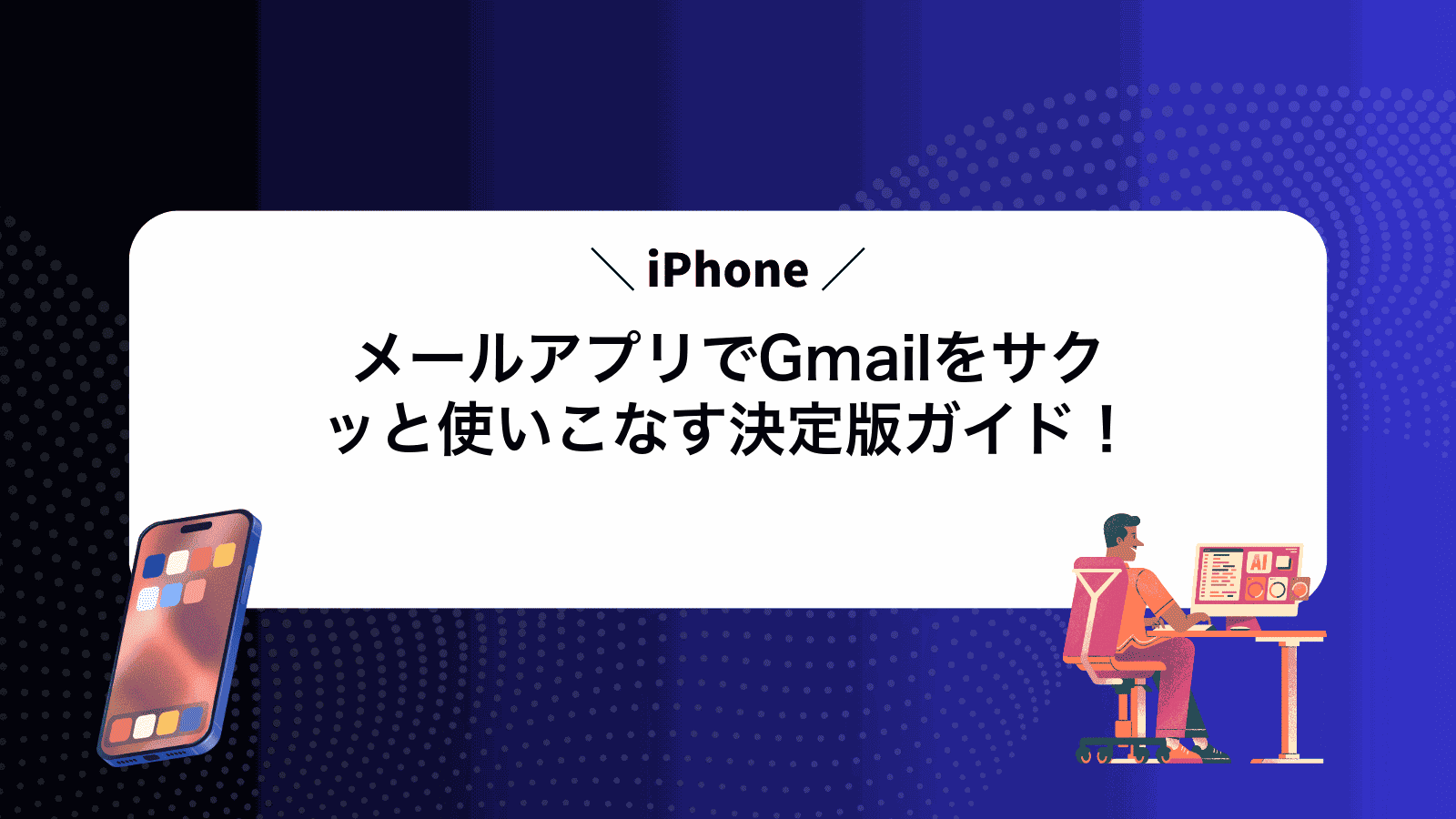 iPhoneメールアプリでGmailをサクッと使いこなす決定版ガイド！