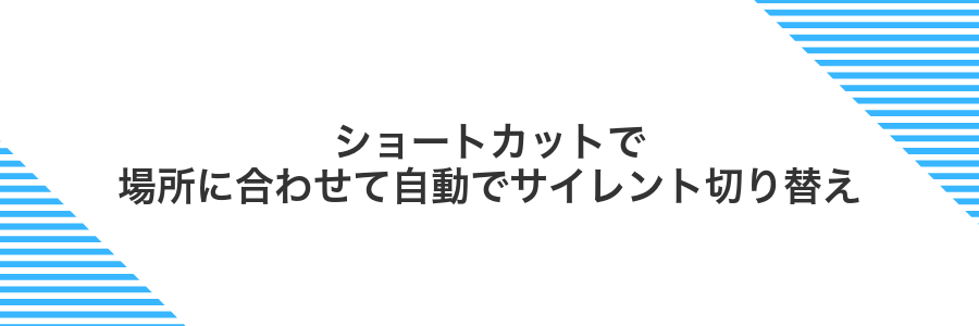 ショートカットで場所に合わせて自動でサイレント切り替え