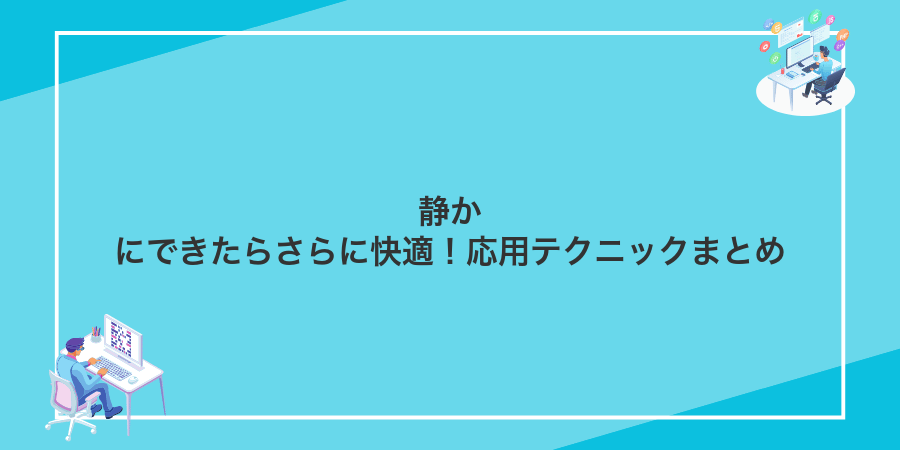 静かにできたらさらに快適!応用テクニックまとめ