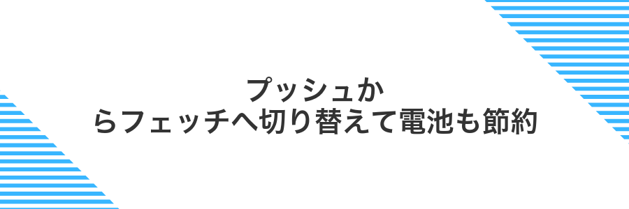 プッシュからフェッチへ切り替えて電池も節約