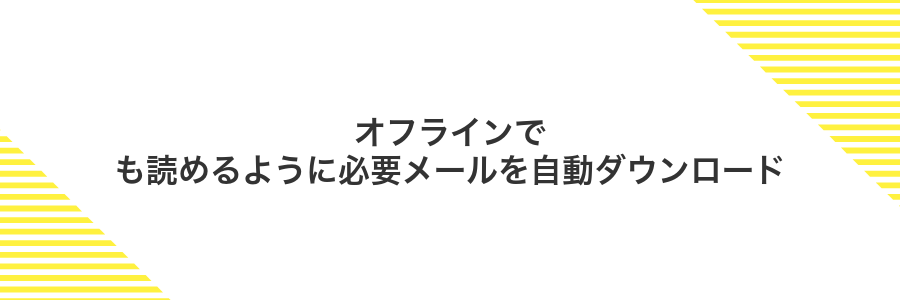 オフラインでも読めるように必要メールを自動ダウンロード