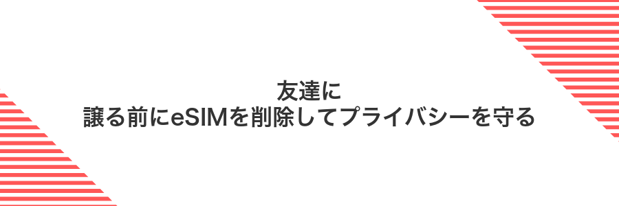 友達に譲る前にeSIMを削除してプライバシーを守る
