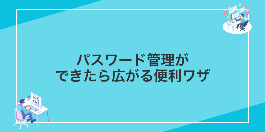 パスワード管理ができたら広がる便利ワザ
