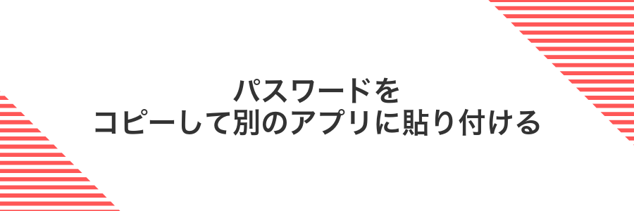 パスワードをコピーして別のアプリに貼り付ける